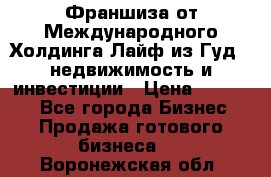 Франшиза от Международного Холдинга Лайф из Гуд - недвижимость и инвестиции › Цена ­ 82 000 - Все города Бизнес » Продажа готового бизнеса   . Воронежская обл.